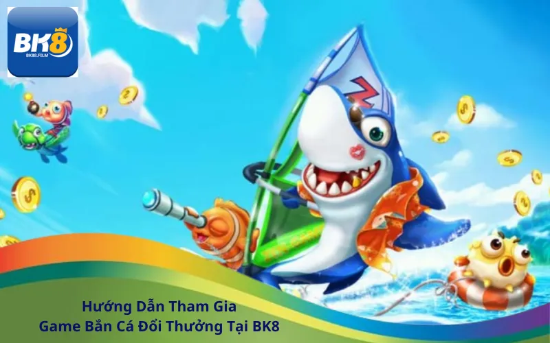 Hướng Dẫn Tham Gia Game Bắn Cá Đổi Thưởng Tại BK8